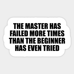 The master has failed more times than the beginner has even tried Sticker